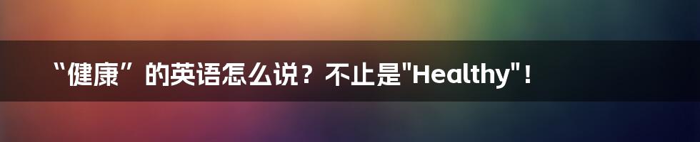 “健康”的英语怎么说？不止是"Healthy"！