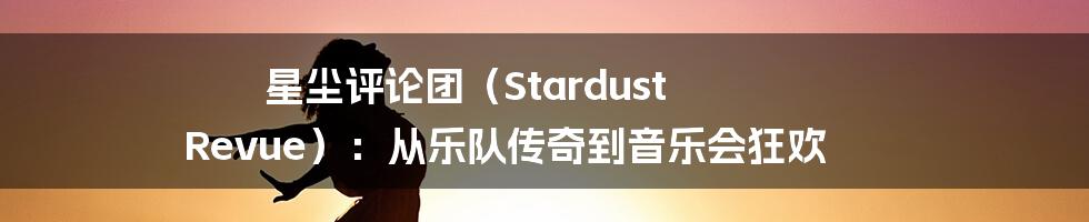 星尘评论团（Stardust Revue）：从乐队传奇到音乐会狂欢