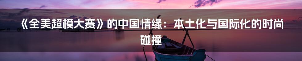 《全美超模大赛》的中国情缘:本土化与国际化的时尚碰撞
