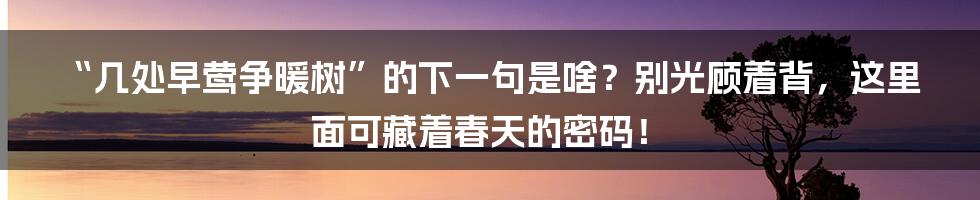 “几处早莺争暖树”的下一句是啥？别光顾着背，这里面可藏着春天的密码！