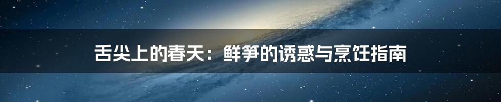 舌尖上的春天:鲜笋的诱惑与烹饪指南