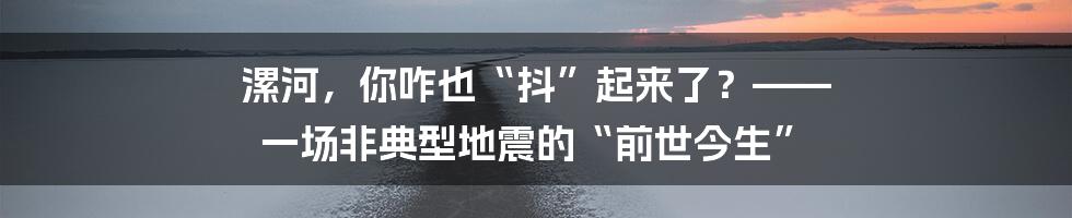 漯河，你咋也“抖”起来了？—— 一场非典型地震的“前世今生”