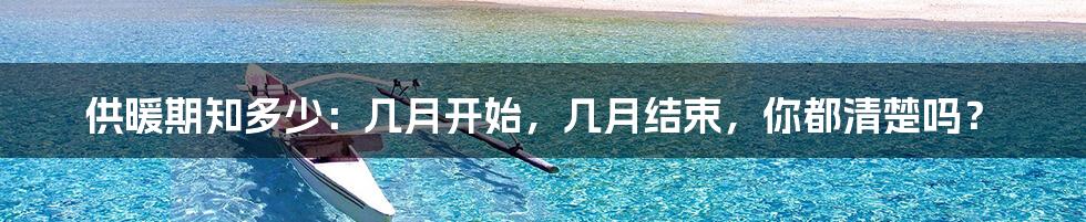 供暖期知多少：几月开始，几月结束，你都清楚吗？