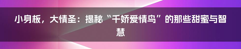 小身板，大情圣：揭秘“千娇爱情鸟”的那些甜蜜与智慧