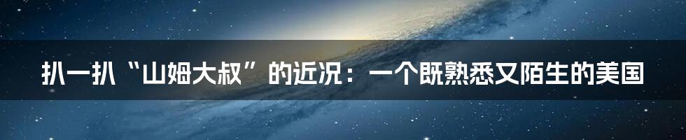 扒一扒“山姆大叔”的近况：一个既熟悉又陌生的美国