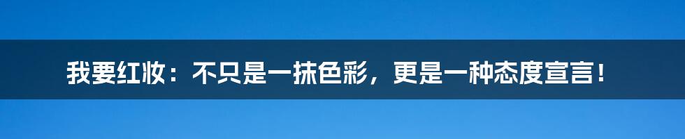 我要红妆:不只是一抹色彩,更是一种态度宣言!