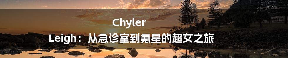 Chyler Leigh：从急诊室到氪星的超女之旅