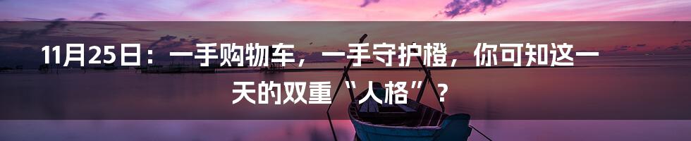 11月25日：一手购物车，一手守护橙，你可知这一天的双重“人格”？