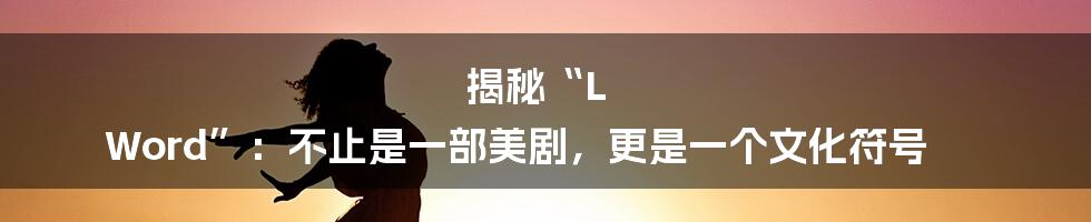 揭秘“L Word”:不止是一部美剧,更是一个文化符号