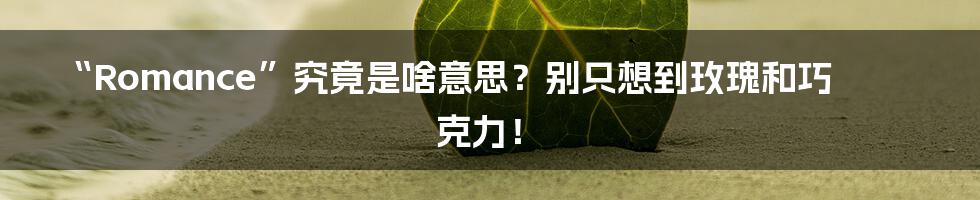 “Romance”究竟是啥意思？别只想到玫瑰和巧克力！