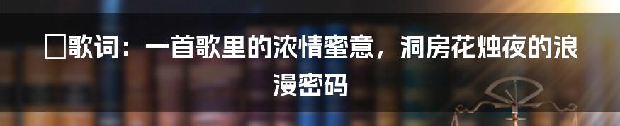 囍歌词：一首歌里的浓情蜜意，洞房花烛夜的浪漫密码