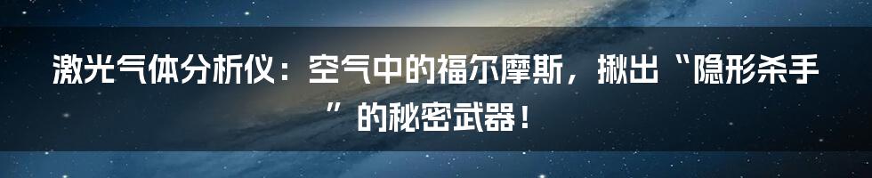 激光气体分析仪：空气中的福尔摩斯，揪出“隐形杀手”的秘密武器！