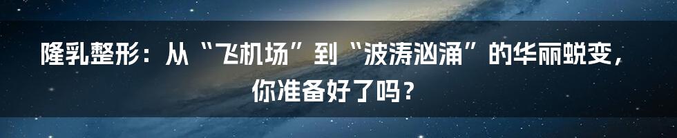 隆乳整形：从“飞机场”到“波涛汹涌”的华丽蜕变，你准备好了吗？