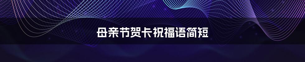 母亲节贺卡祝福语简短
