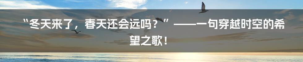 “冬天来了，春天还会远吗？”——一句穿越时空的希望之歌！
