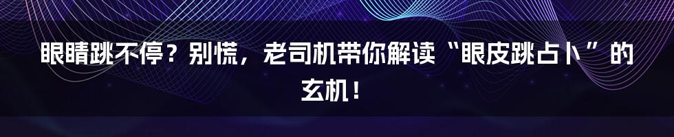 眼睛跳不停？别慌，老司机带你解读“眼皮跳占卜”的玄机！
