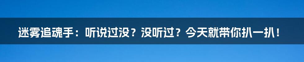 迷雾追魂手：听说过没？没听过？今天就带你扒一扒！