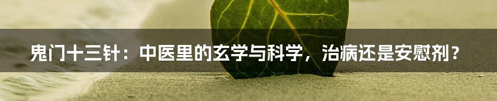 鬼门十三针：中医里的玄学与科学，治病还是安慰剂？