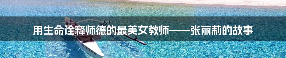 用生命诠释师德的最美女教师——张丽莉的故事