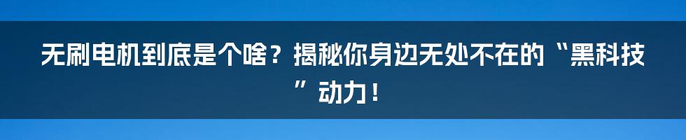 无刷电机到底是个啥？揭秘你身边无处不在的“黑科技”动力！
