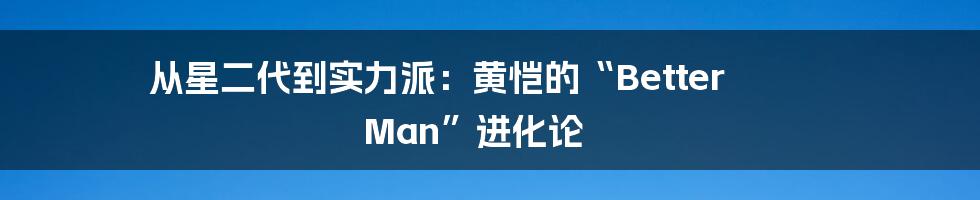 从星二代到实力派：黄恺的“Better Man”进化论