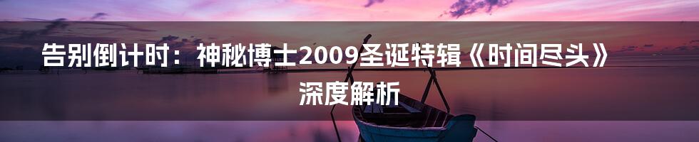 告别倒计时：神秘博士2009圣诞特辑《时间尽头》深度解析