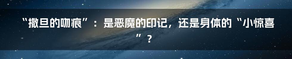 “撒旦的吻痕”：是恶魔的印记，还是身体的“小惊喜”？