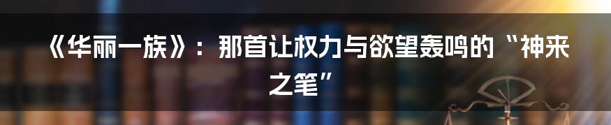 《华丽一族》:那首让权力与欲望轰鸣的“神来之笔”