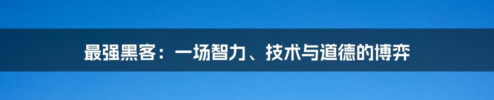 最强黑客：一场智力、技术与道德的博弈