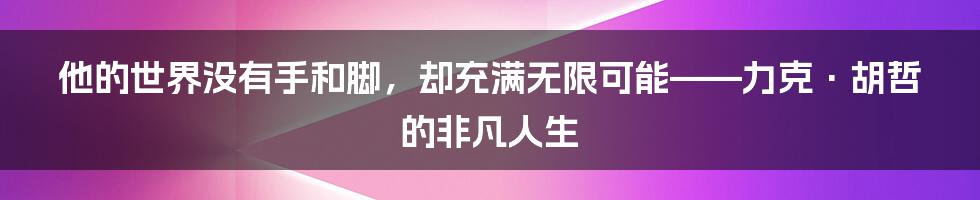 他的世界没有手和脚，却充满无限可能——力克·胡哲的非凡人生