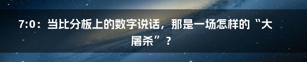 7:0：当比分板上的数字说话，那是一场怎样的“大屠杀”？