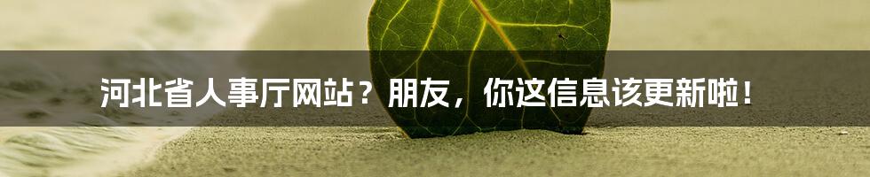 河北省人事厅网站？朋友，你这信息该更新啦！