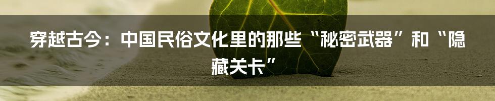 穿越古今：中国民俗文化里的那些“秘密武器”和“隐藏关卡”