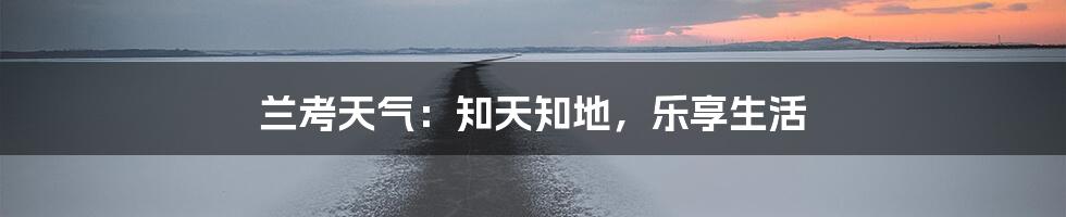 兰考天气：知天知地，乐享生活