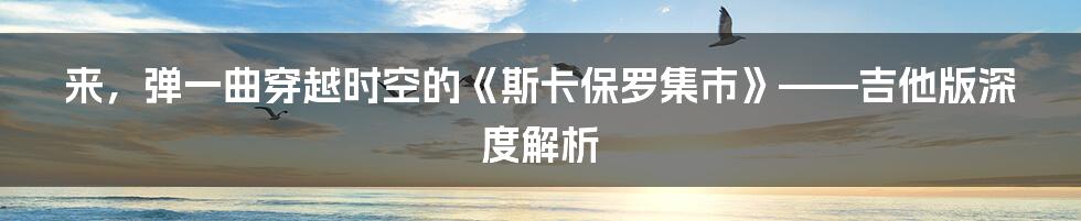 来，弹一曲穿越时空的《斯卡保罗集市》——吉他版深度解析