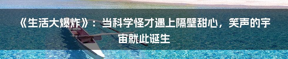 《生活大爆炸》:当科学怪才遇上隔壁甜心,笑声的宇宙就此诞生