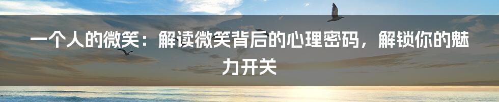 一个人的微笑：解读微笑背后的心理密码，解锁你的魅力开关