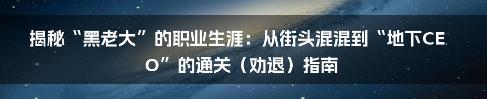 揭秘“黑老大”的职业生涯：从街头混混到“地下CEO”的通关（劝退）指南