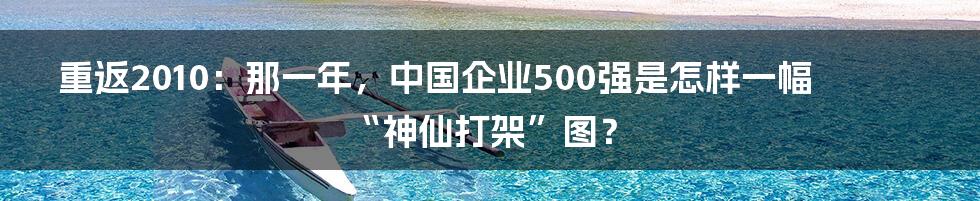 重返2010：那一年，中国企业500强是怎样一幅“神仙打架”图？