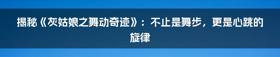 揭秘《灰姑娘之舞动奇迹》：不止是舞步，更是心跳的旋律