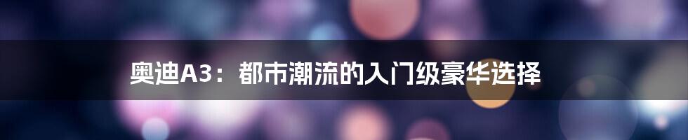 奥迪A3：都市潮流的入门级豪华选择