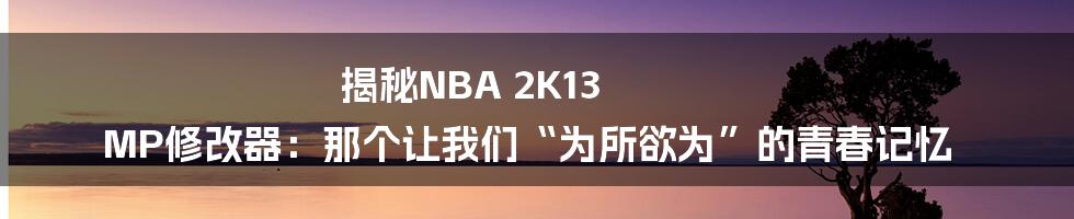揭秘NBA 2K13 MP修改器:那个让我们“为所欲为”的青春记忆