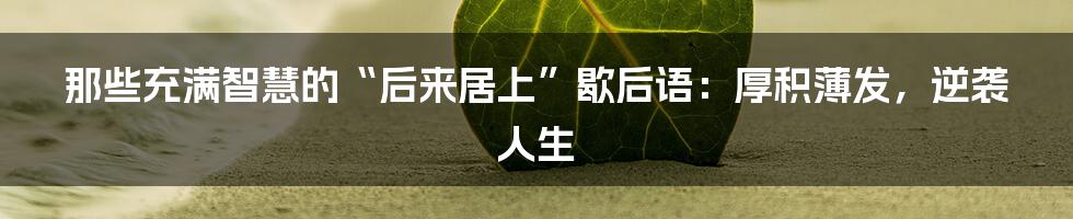 那些充满智慧的“后来居上”歇后语：厚积薄发，逆袭人生
