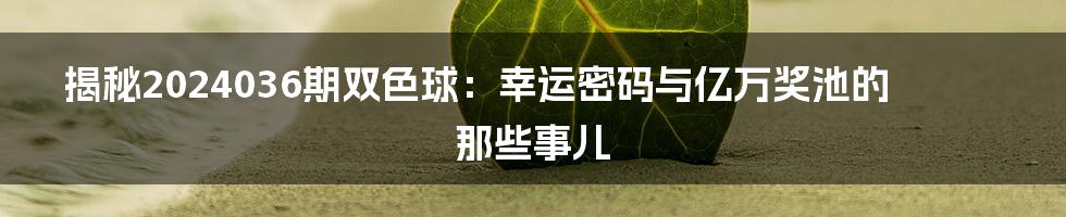 揭秘2024036期双色球：幸运密码与亿万奖池的那些事儿