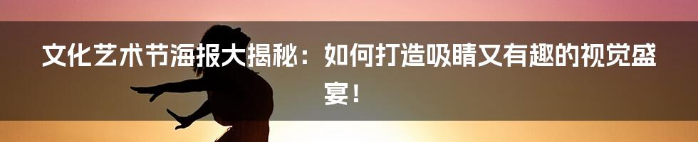文化艺术节海报大揭秘：如何打造吸睛又有趣的视觉盛宴！