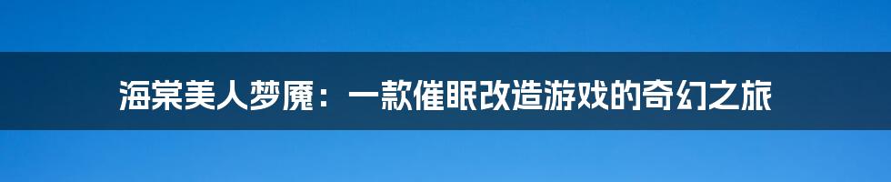 海棠美人梦魇：一款催眠改造游戏的奇幻之旅