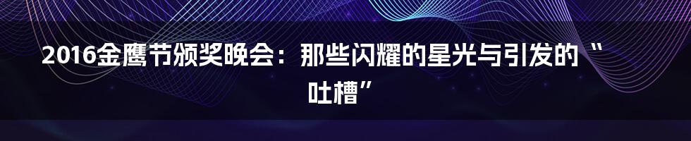 2016金鹰节颁奖晚会：那些闪耀的星光与引发的“吐槽”