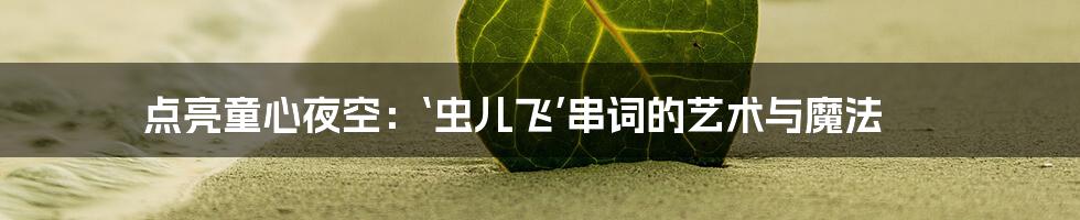 点亮童心夜空：‘虫儿飞’串词的艺术与魔法