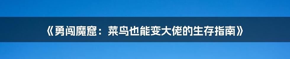 《勇闯魔窟:菜鸟也能变大佬的生存指南》