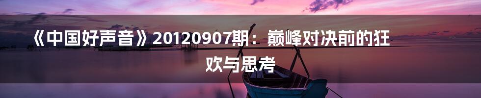 《中国好声音》20120907期：巅峰对决前的狂欢与思考